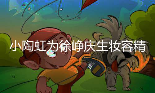 精致小陶徐峥 两蜡烛庆生起吹人同框一妆容虹为